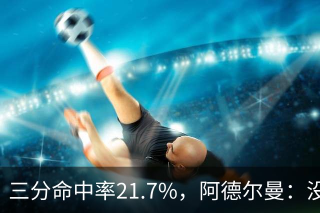 三分命中率21.7%，阿德尔曼：没看出约基奇技术动作有啥问题
