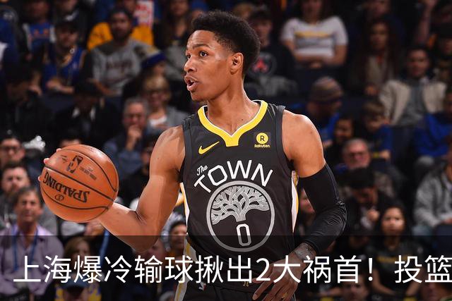 上海爆冷输球揪出2大祸首！投篮25中9，正负值-32，打的太差了