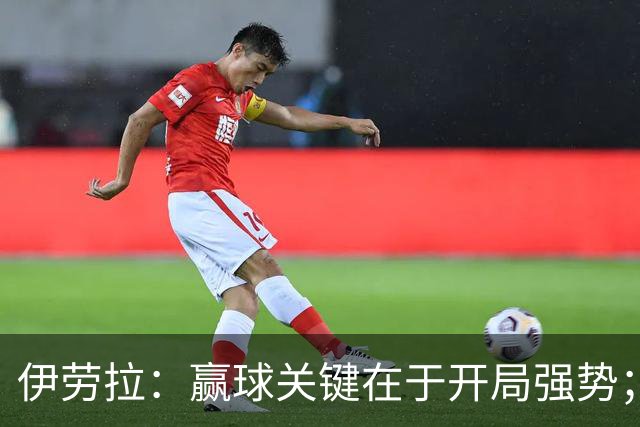伊劳拉：赢球关键在于开局强势；阿劳霍踢了极其出色的90分钟