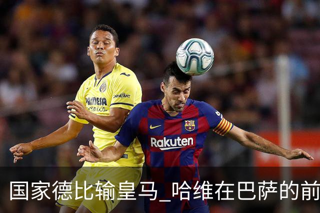 国家德比输皇马 哈维在巴萨的前景还乐观吗？