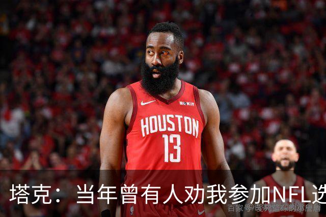 塔克：当年曾有人劝我参加NFL选秀 但我一心只想打NBA