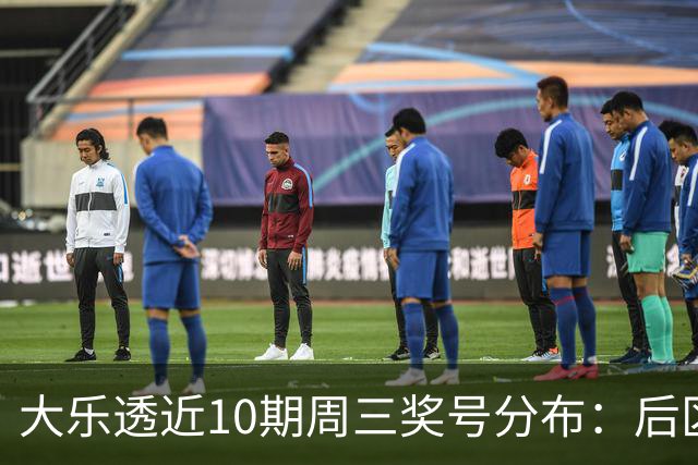 大乐透近10期周三奖号分布：后区01曾连出3次