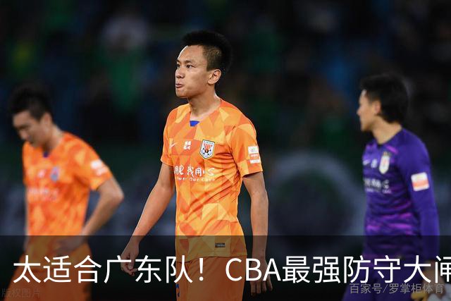太适合广东队！CBA最强防守大闸锁死上海男篮，或被陈老板抢下？