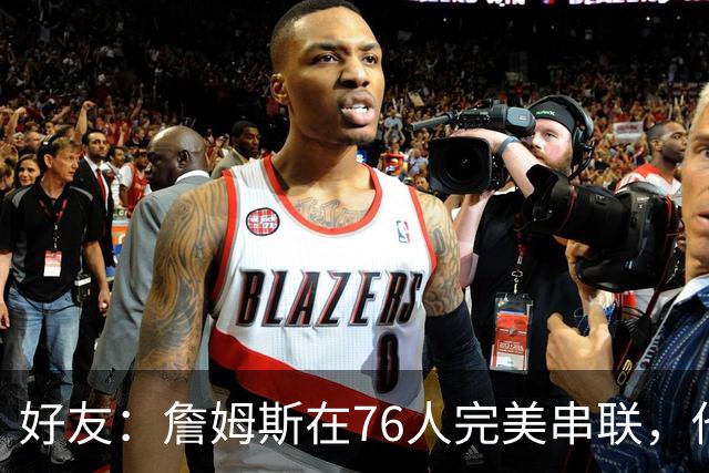 好友：詹姆斯在76人完美串联，他早该离开湖人