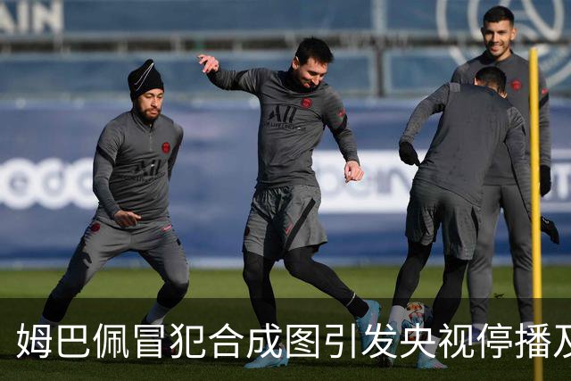 姆巴佩冒犯合成图引发央视停播及国货品牌撤资风波