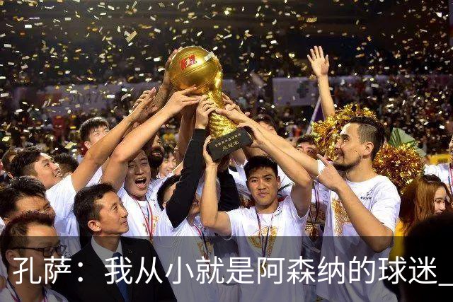 孔萨：我从小就是阿森纳的球迷 我们的目标是赢下欧冠冠军
