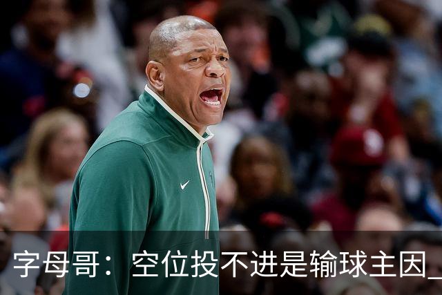 字母哥：空位投不进是输球主因 我们打得没有季前赛那样流畅