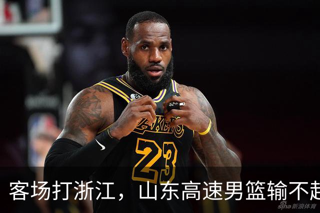 客场打浙江，山东高速男篮输不起
