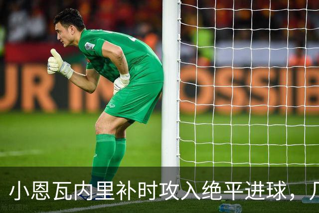 小恩瓦内里补时攻入绝平进球，几天前曾客串门将策动绝杀