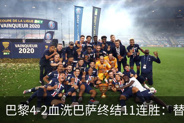 巴黎4-2血洗巴萨终结11连胜：替补深度碾压令对手绝望