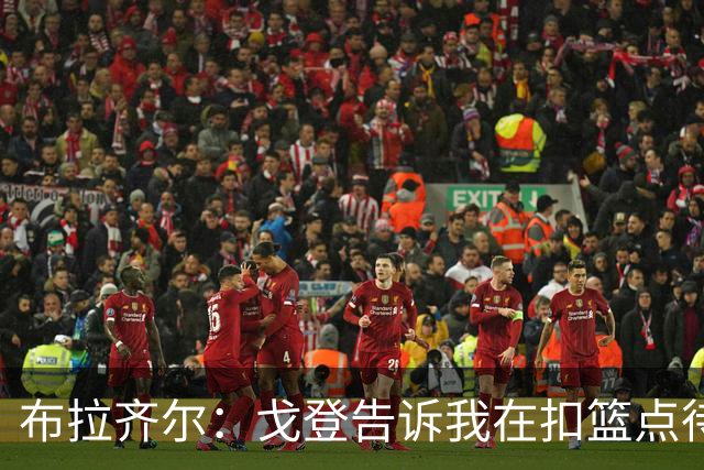 布拉齐尔：戈登告诉我在扣篮点待命 随时做好接约基奇传球的准备