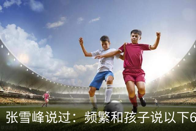 张雪峰说过：频繁和孩子说以下6句话，孩子会启动开挂人生