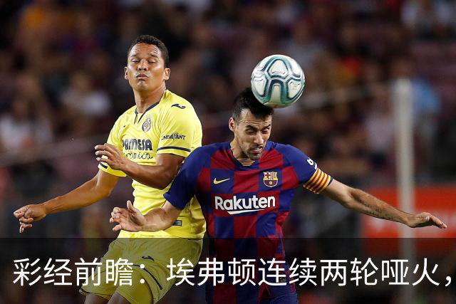 彩经前瞻：埃弗顿连续两轮哑火，纽卡斯尔联客场力争晋级