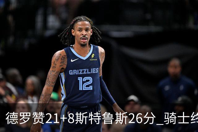 德罗赞21+8斯特鲁斯26分 骑士终结公牛三连胜