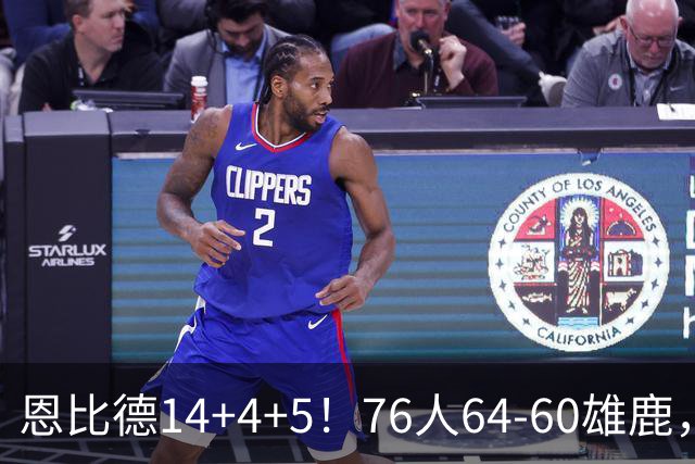 恩比德14+4+5！76人64-60雄鹿，看数据：他是头号功臣！