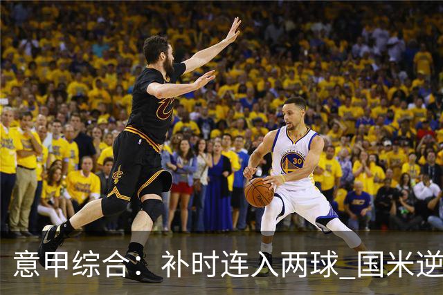 意甲综合：补时连入两球 国米逆转佛罗伦萨