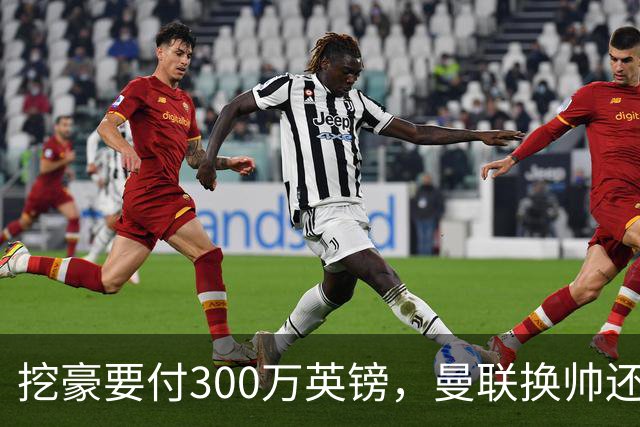 挖豪要付300万英镑，曼联换帅还得先掏钱
