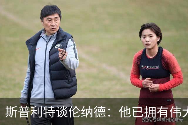斯普利特谈伦纳德：他已拥有伟大职业生涯，还在继续书写