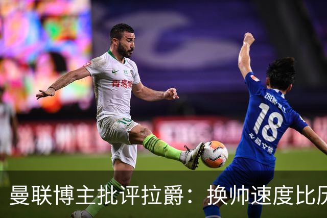曼联博主批评拉爵：换帅速度比历任老板都快，环境更加糟糕