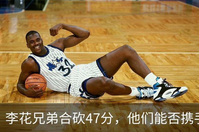 李花兄弟合砍47分，他们能否携手进入世预赛12人名单？