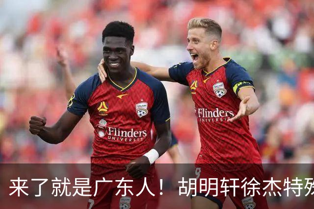 来了就是广东人！胡明轩徐杰特殊仪式欢迎弗格，阿祖布克也到队了