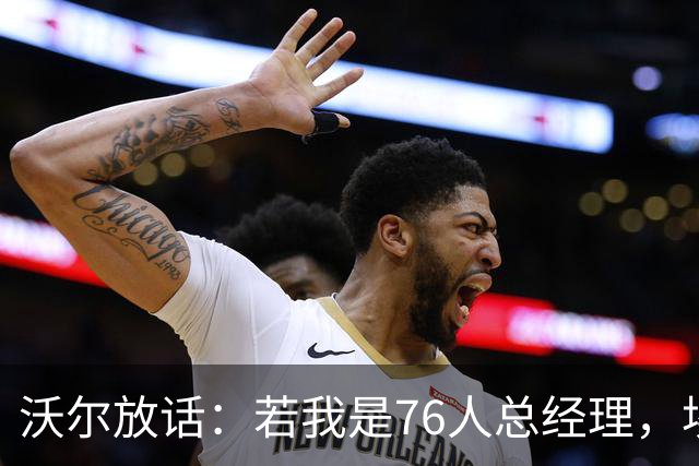 沃尔放话：若我是76人总经理，埃奇库姆该打替补