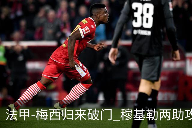 法甲-梅西归来破门 穆基勒两助攻 巴黎2-0领跑