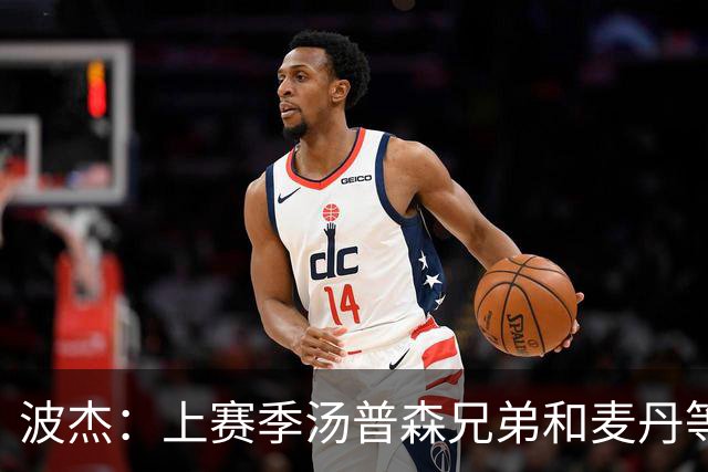 波杰：上赛季汤普森兄弟&麦丹等防守悍将来防我 让我信心暴涨