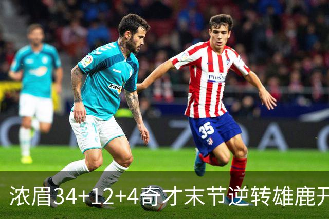 浓眉34+12+4奇才末节逆转雄鹿开门红，吹杨20分13助攻状元缺席