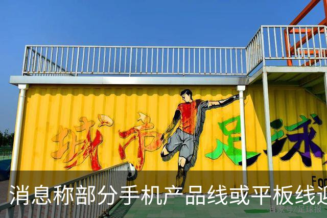 消息称部分手机产品线或平板线迎来停更，成本兜不住