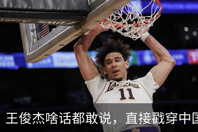 王俊杰啥话都敢说，直接戳穿中国男篮老底，郭士强恐忍不了，有好戏看了