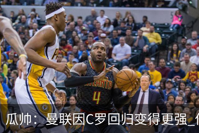 瓜帅：曼联因C罗回归变得更强 他就是进球机器