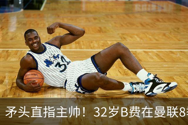 矛头直指主帅！32岁B费在曼联8季111球108助，周薪32万合同至明夏