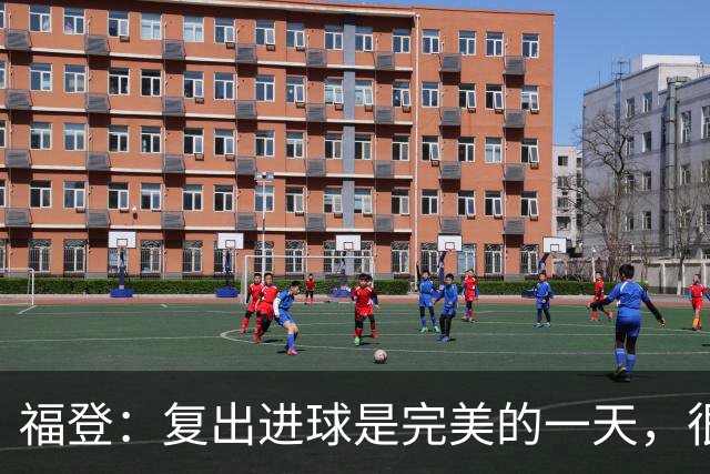 福登：复出进球是完美的一天，很高兴用进球回报主教练的信任