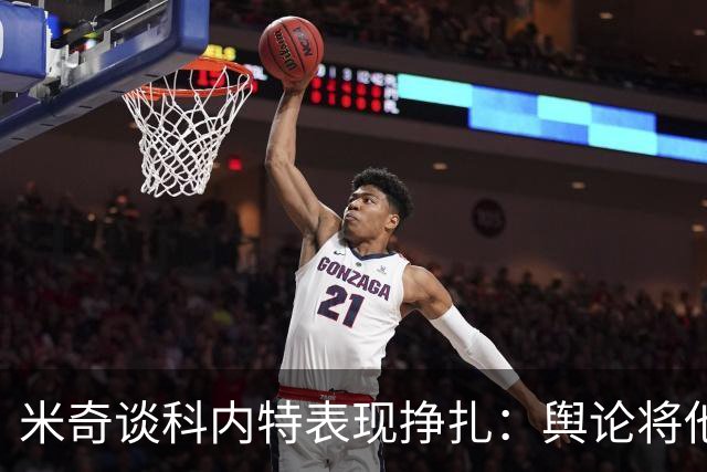米奇谈科内特表现挣扎：舆论将他与文班对比 问题会被过度放大