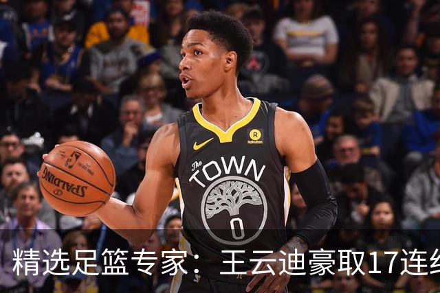 精选足篮专家：王云迪豪取17连红 足彩中奖近万注
