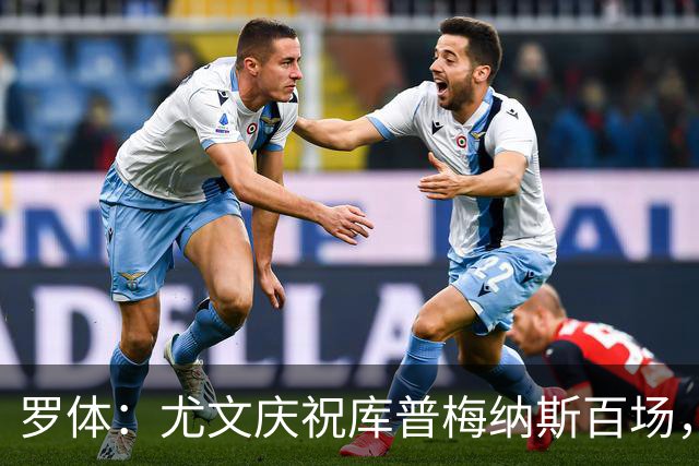 罗体：尤文庆祝库普梅纳斯百场，球迷怒喷后删帖