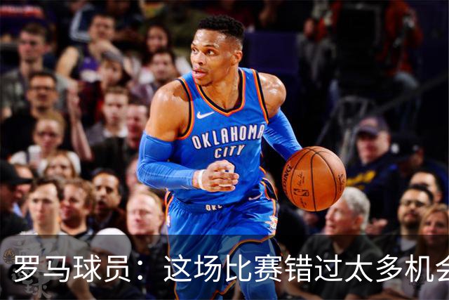 罗马球员：这场比赛错过太多机会 比赛场地也不理想