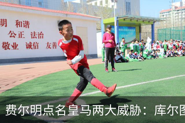 费尔明点名皇马两大威胁：库尔图瓦和姆巴佩