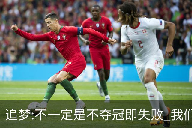 追梦:不一定是不夺冠即失败 我们始终争总冠军