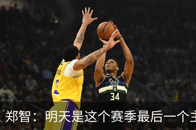 郑智：明天是这个赛季最后一个主场比赛，希望明天能取得好的结果