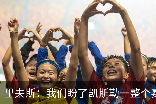 里夫斯：我们盼了凯斯勒一整个赛季 他总是主动去防对面最强球员
