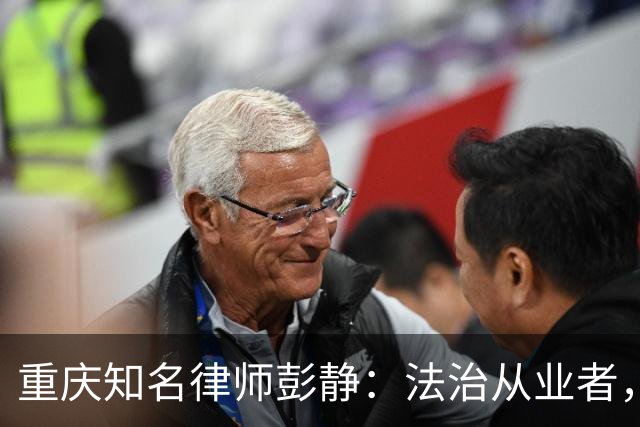 重庆知名律师彭静：法治从业者，最忌沦为政商之间的中间人