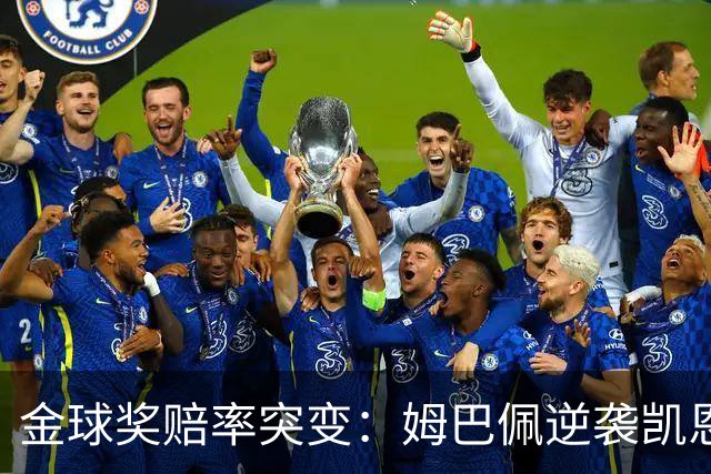 金球奖赔率突变：姆巴佩逆袭凯恩，皇马成关键变量