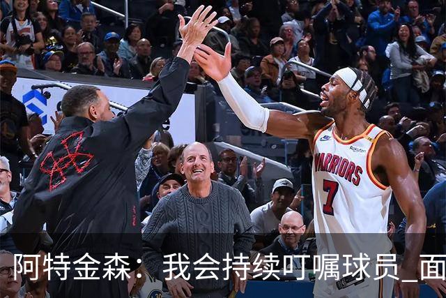 阿特金森：我会持续叮嘱球员 面对高压防守时坚持转移球