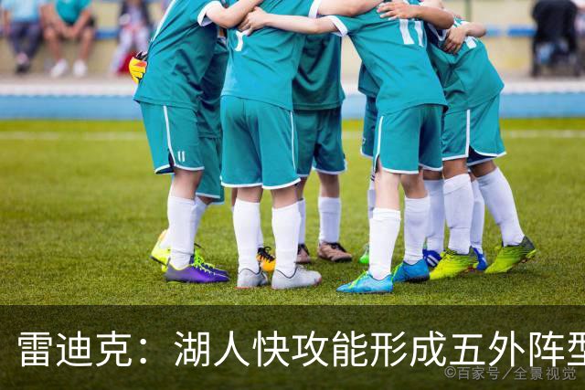 雷迪克：湖人快攻能形成五外阵型 也能让马穆在篮下利用错位优势