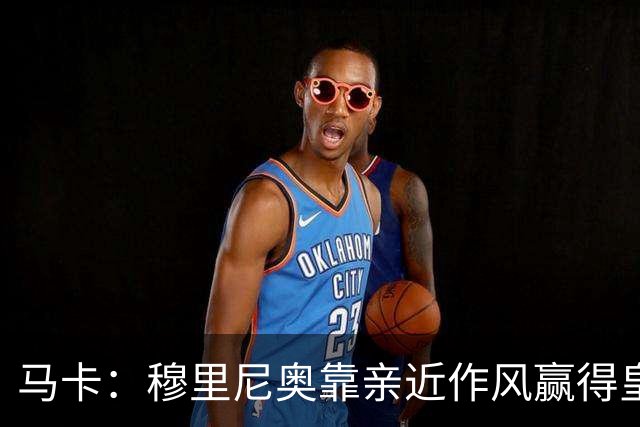 马卡：穆里尼奥靠亲近作风赢得皇马更衣室信任