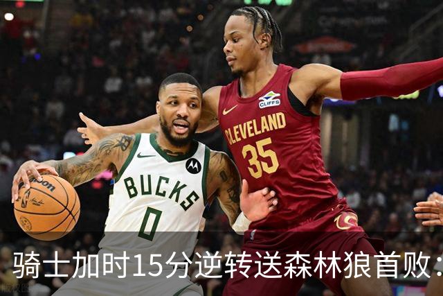 骑士加时15分逆转送森林狼首败：华子47分赛季新高 哈登22+9绝平球