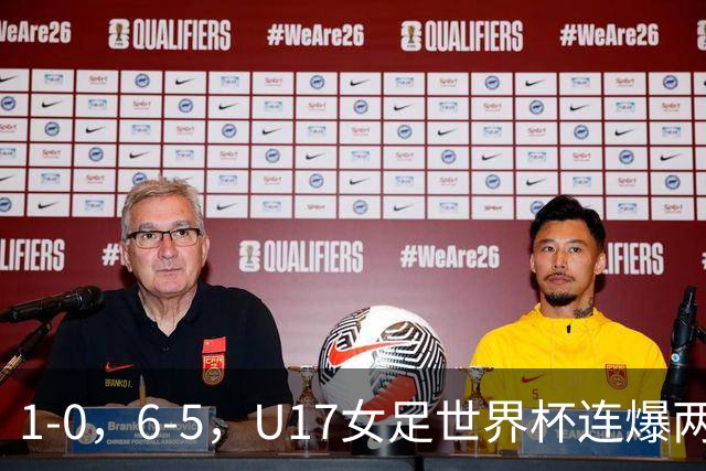 1-0，6-5，U17女足世界杯连爆两冷门！8强出2席，中国队时间确定