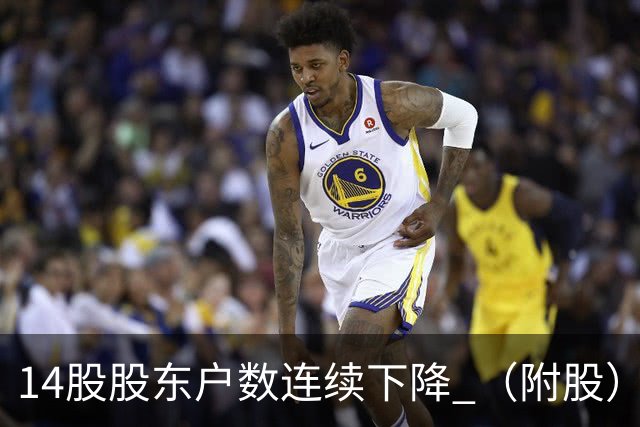 14股股东户数连续下降 （附股）